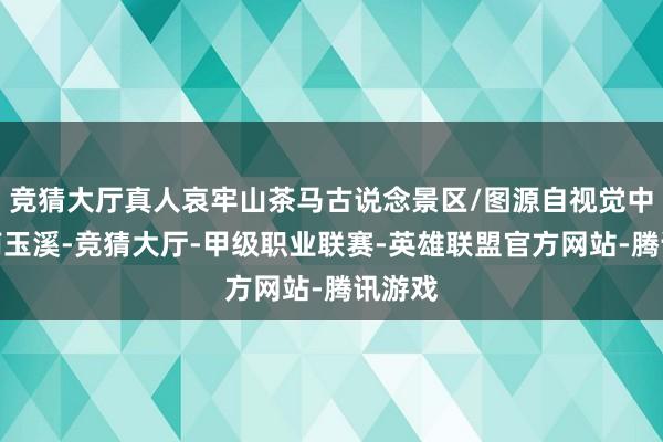 竞猜大厅真人哀牢山茶马古说念景区/图源自视觉中国云南玉溪-竞猜大厅-甲级职业联赛-英雄联盟官方网站-腾讯游戏