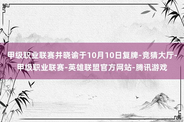 甲级职业联赛并晓谕于10月10日复牌-竞猜大厅-甲级职业联赛-英雄联盟官方网站-腾讯游戏