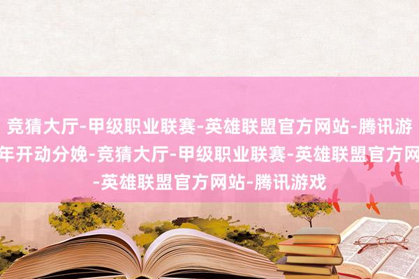 竞猜大厅-甲级职业联赛-英雄联盟官方网站-腾讯游戏将于2026年开动分娩-竞猜大厅-甲级职业联赛-英雄联盟官方网站-腾讯游戏