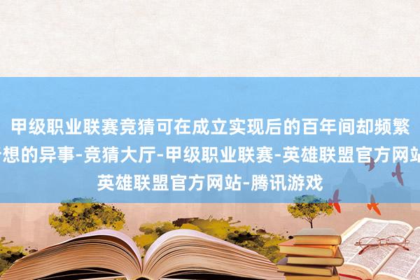 甲级职业联赛竞猜可在成立实现后的百年间却频繁发生匪夷所想的异事-竞猜大厅-甲级职业联赛-英雄联盟官方网站-腾讯游戏