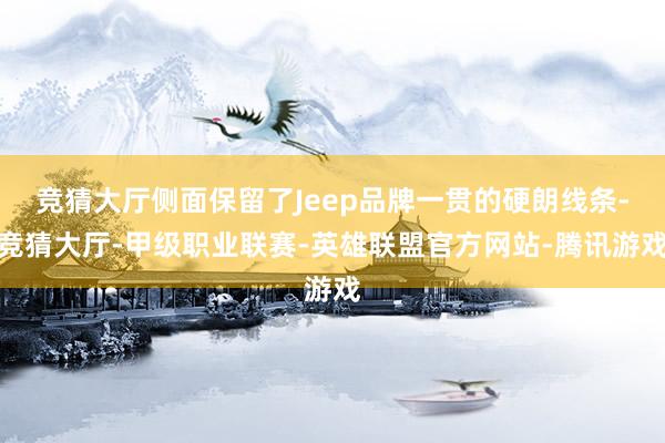 竞猜大厅侧面保留了Jeep品牌一贯的硬朗线条-竞猜大厅-甲级职业联赛-英雄联盟官方网站-腾讯游戏