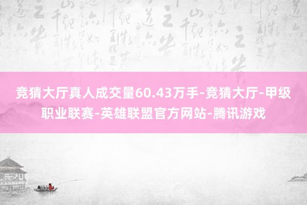 竞猜大厅真人成交量60.43万手-竞猜大厅-甲级职业联赛-英雄联盟官方网站-腾讯游戏