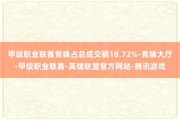 甲级职业联赛竞猜占总成交额18.72%-竞猜大厅-甲级职业联赛-英雄联盟官方网站-腾讯游戏