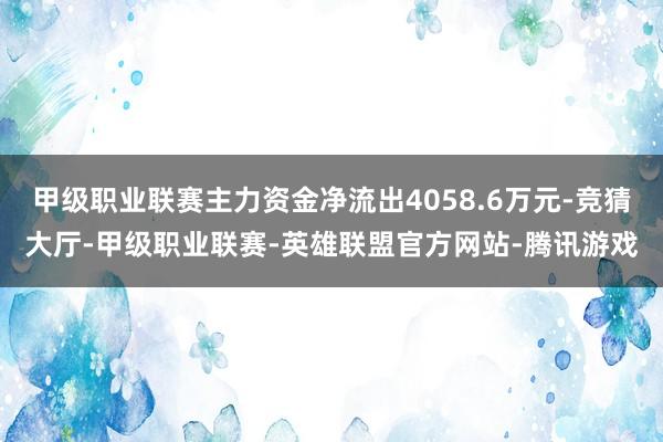 甲级职业联赛主力资金净流出4058.6万元-竞猜大厅-甲级职业联赛-英雄联盟官方网站-腾讯游戏