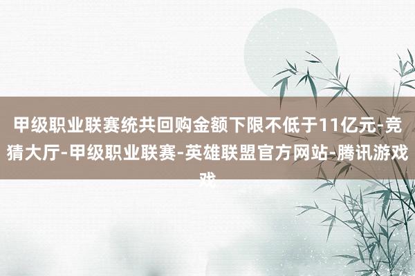 甲级职业联赛统共回购金额下限不低于11亿元-竞猜大厅-甲级职业联赛-英雄联盟官方网站-腾讯游戏