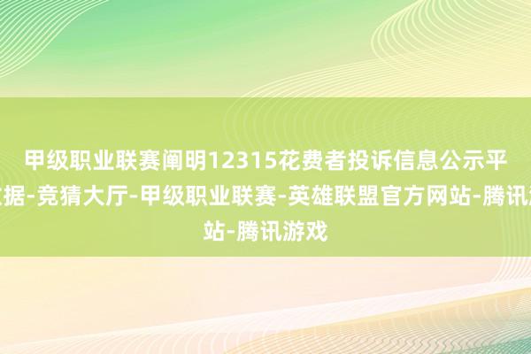 甲级职业联赛阐明12315花费者投诉信息公示平台数据-竞猜大厅-甲级职业联赛-英雄联盟官方网站-腾讯游戏