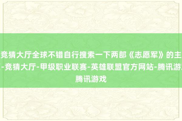 竞猜大厅全球不错自行搜索一下两部《志愿军》的主页-竞猜大厅-甲级职业联赛-英雄联盟官方网站-腾讯游戏