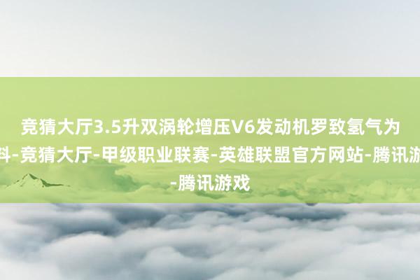 竞猜大厅3.5升双涡轮增压V6发动机罗致氢气为燃料-竞猜大厅-甲级职业联赛-英雄联盟官方网站-腾讯游戏