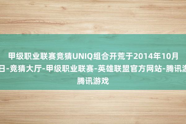 甲级职业联赛竞猜UNIQ组合开荒于2014年10月16日-竞猜大厅-甲级职业联赛-英雄联盟官方网站-腾讯游戏