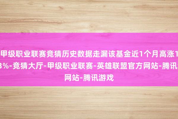 甲级职业联赛竞猜历史数据走漏该基金近1个月高涨19.53%-竞猜大厅-甲级职业联赛-英雄联盟官方网站-腾讯游戏