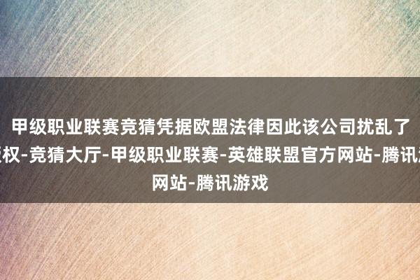 甲级职业联赛竞猜凭据欧盟法律因此该公司扰乱了其版权-竞猜大厅-甲级职业联赛-英雄联盟官方网站-腾讯游戏