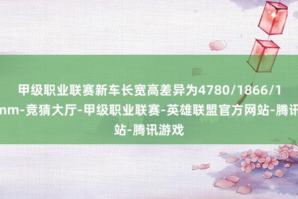 甲级职业联赛新车长宽高差异为4780/1866/1510mm-竞猜大厅-甲级职业联赛-英雄联盟官方网站-腾讯游戏