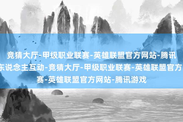 竞猜大厅-甲级职业联赛-英雄联盟官方网站-腾讯游戏还能与行东说念主互动-竞猜大厅-甲级职业联赛-英雄联盟官方网站-腾讯游戏