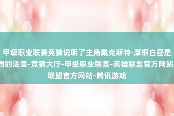 甲级职业联赛竞猜说明了主角戴克斯特·摩根白昼是迈阿密警局的法医-竞猜大厅-甲级职业联赛-英雄联盟官方网站-腾讯游戏