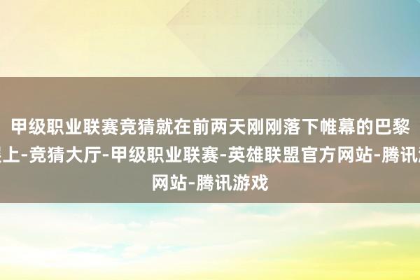 甲级职业联赛竞猜就在前两天刚刚落下帷幕的巴黎车展上-竞猜大厅-甲级职业联赛-英雄联盟官方网站-腾讯游戏