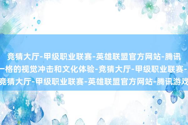 竞猜大厅-甲级职业联赛-英雄联盟官方网站-腾讯游戏为旅客带来了别具一格的视觉冲击和文化体验-竞猜大厅-甲级职业联赛-英雄联盟官方网站-腾讯游戏