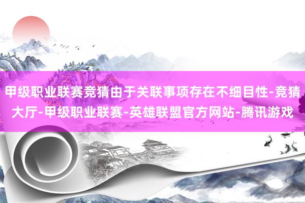 甲级职业联赛竞猜由于关联事项存在不细目性-竞猜大厅-甲级职业联赛-英雄联盟官方网站-腾讯游戏