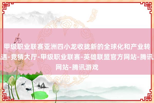 甲级职业联赛亚洲四小龙收拢新的全球化和产业转型机遇-竞猜大厅-甲级职业联赛-英雄联盟官方网站-腾讯游戏