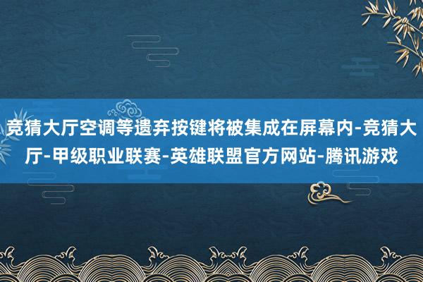 竞猜大厅空调等遗弃按键将被集成在屏幕内-竞猜大厅-甲级职业联赛-英雄联盟官方网站-腾讯游戏