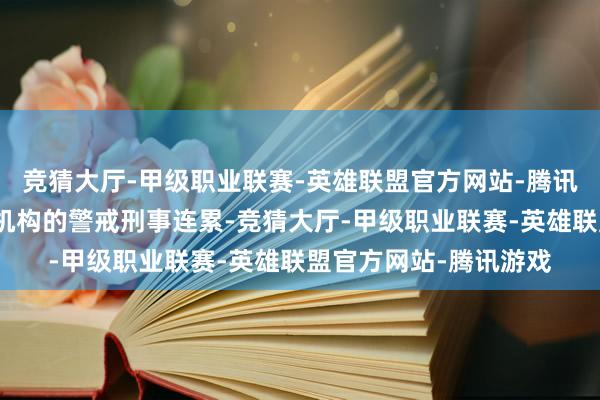 竞猜大厅-甲级职业联赛-英雄联盟官方网站-腾讯游戏因此受到了监管机构的警戒刑事连累-竞猜大厅-甲级职业联赛-英雄联盟官方网站-腾讯游戏