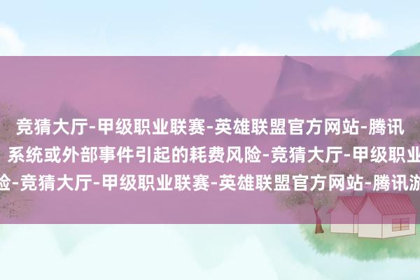 竞猜大厅-甲级职业联赛-英雄联盟官方网站-腾讯游戏减少由东说念主员、系统或外部事件引起的耗费风险-竞猜大厅-甲级职业联赛-英雄联盟官方网站-腾讯游戏