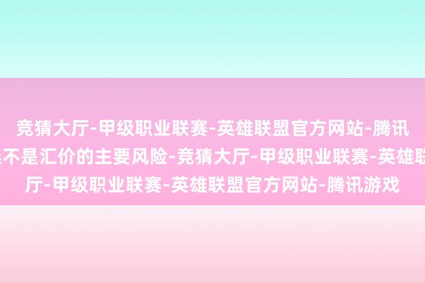 竞猜大厅-甲级职业联赛-英雄联盟官方网站-腾讯游戏因此好意思国大选不是汇价的主要风险-竞猜大厅-甲级职业联赛-英雄联盟官方网站-腾讯游戏