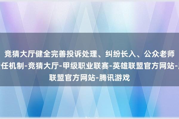 竞猜大厅健全完善投诉处理、纠纷长入、公众老师等方面责任机制-竞猜大厅-甲级职业联赛-英雄联盟官方网站-腾讯游戏