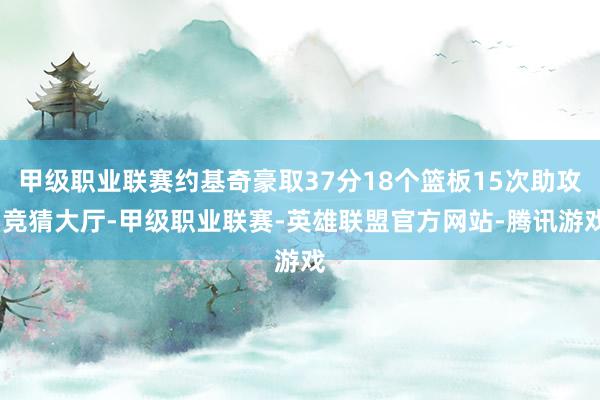 甲级职业联赛约基奇豪取37分18个篮板15次助攻-竞猜大厅-甲级职业联赛-英雄联盟官方网站-腾讯游戏