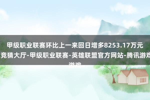 甲级职业联赛环比上一来回日增多8253.17万元-竞猜大厅-甲级职业联赛-英雄联盟官方网站-腾讯游戏