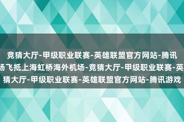 竞猜大厅-甲级职业联赛-英雄联盟官方网站-腾讯游戏从上海浦东海外机场飞抵上海虹桥海外机场-竞猜大厅-甲级职业联赛-英雄联盟官方网站-腾讯游戏