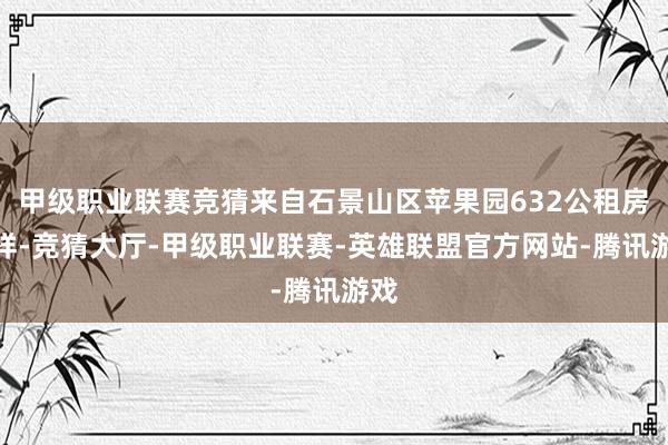 甲级职业联赛竞猜来自石景山区苹果园632公租房式样-竞猜大厅-甲级职业联赛-英雄联盟官方网站-腾讯游戏