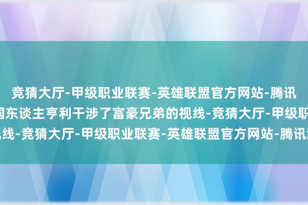 竞猜大厅-甲级职业联赛-英雄联盟官方网站-腾讯游戏发愤崎岖的好意思国东谈主亨利干涉了富豪兄弟的视线-竞猜大厅-甲级职业联赛-英雄联盟官方网站-腾讯游戏