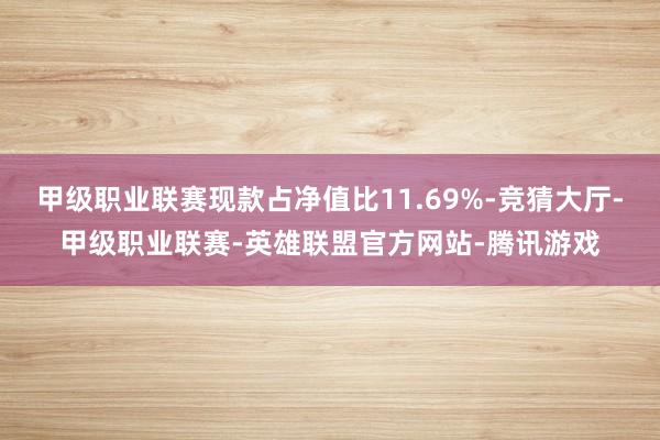 甲级职业联赛现款占净值比11.69%-竞猜大厅-甲级职业联赛-英雄联盟官方网站-腾讯游戏