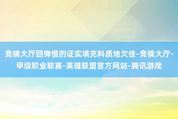 竞猜大厅回弹慢的证实填充料质地欠佳-竞猜大厅-甲级职业联赛-英雄联盟官方网站-腾讯游戏