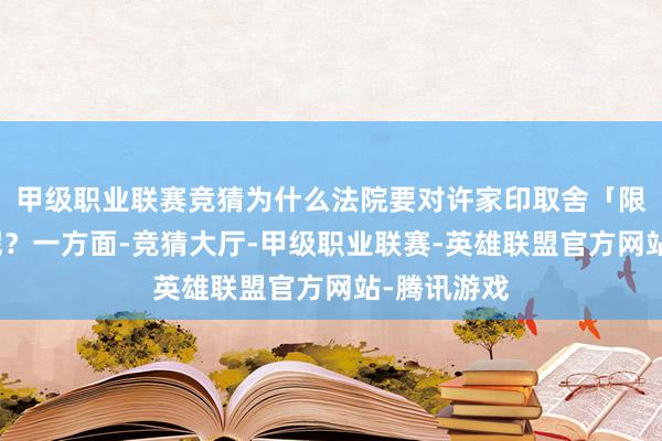 甲级职业联赛竞猜为什么法院要对许家印取舍「限高」门径呢？一方面-竞猜大厅-甲级职业联赛-英雄联盟官方网站-腾讯游戏