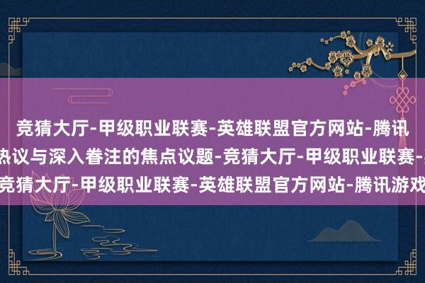 竞猜大厅-甲级职业联赛-英雄联盟官方网站-腾讯游戏成为社会各界平时热议与深入眷注的焦点议题-竞猜大厅-甲级职业联赛-英雄联盟官方网站-腾讯游戏