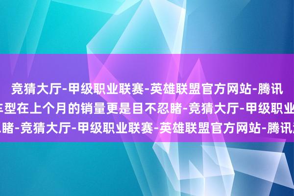 竞猜大厅-甲级职业联赛-英雄联盟官方网站-腾讯游戏该公司旗下 G9 车型在上个月的销量更是目不忍睹-竞猜大厅-甲级职业联赛-英雄联盟官方网站-腾讯游戏