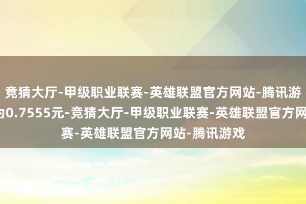 竞猜大厅-甲级职业联赛-英雄联盟官方网站-腾讯游戏累计净值为0.7555元-竞猜大厅-甲级职业联赛-英雄联盟官方网站-腾讯游戏