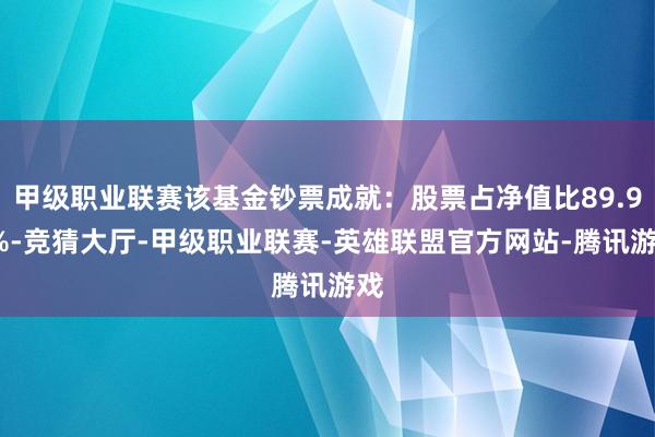 甲级职业联赛该基金钞票成就：股票占净值比89.91%-竞猜大厅-甲级职业联赛-英雄联盟官方网站-腾讯游戏