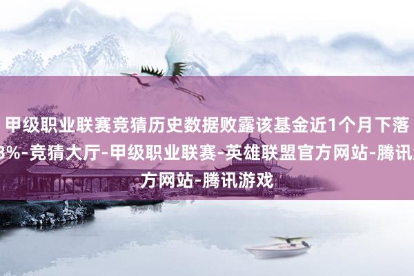 甲级职业联赛竞猜历史数据败露该基金近1个月下落2.68%-竞猜大厅-甲级职业联赛-英雄联盟官方网站-腾讯游戏