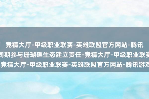 竞猜大厅-甲级职业联赛-英雄联盟官方网站-腾讯游戏邀请旅客在游玩的同期参与珊瑚礁生态建立责任-竞猜大厅-甲级职业联赛-英雄联盟官方网站-腾讯游戏