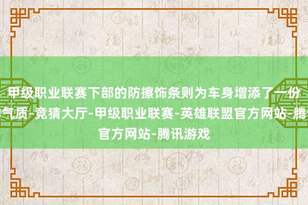 甲级职业联赛下部的防擦饰条则为车身增添了一份硬朗的气质-竞猜大厅-甲级职业联赛-英雄联盟官方网站-腾讯游戏