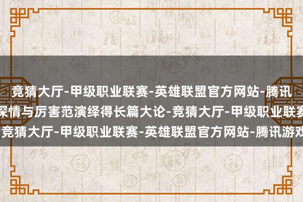 竞猜大厅-甲级职业联赛-英雄联盟官方网站-腾讯游戏他将肖奈的自信、深情与厉害范演绎得长篇大论-竞猜大厅-甲级职业联赛-英雄联盟官方网站-腾讯游戏