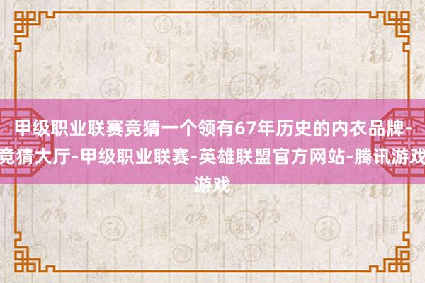 甲级职业联赛竞猜一个领有67年历史的内衣品牌-竞猜大厅-甲级职业联赛-英雄联盟官方网站-腾讯游戏