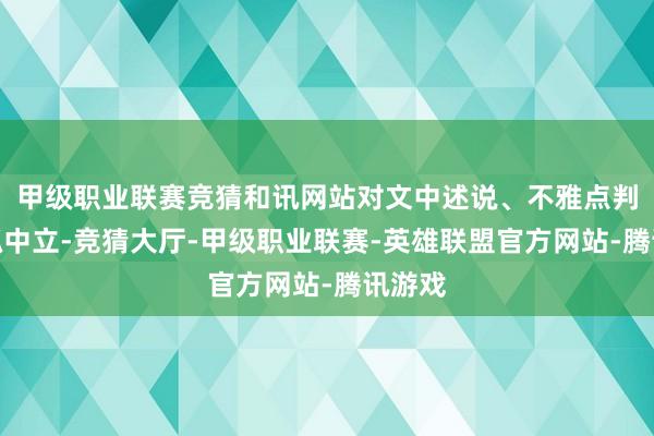 甲级职业联赛竞猜和讯网站对文中述说、不雅点判断保抓中立-竞猜大厅-甲级职业联赛-英雄联盟官方网站-腾讯游戏