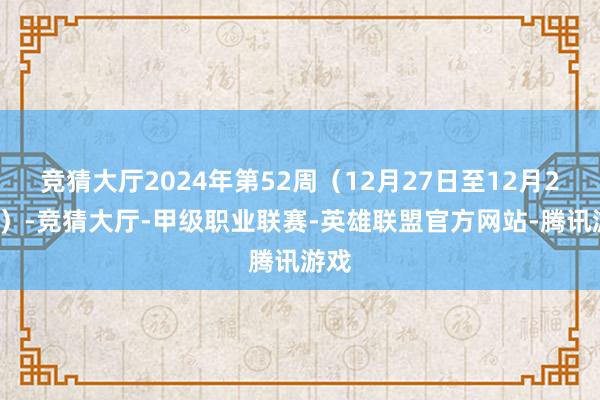 竞猜大厅2024年第52周（12月27日至12月29日）-竞猜大厅-甲级职业联赛-英雄联盟官方网站-腾讯游戏