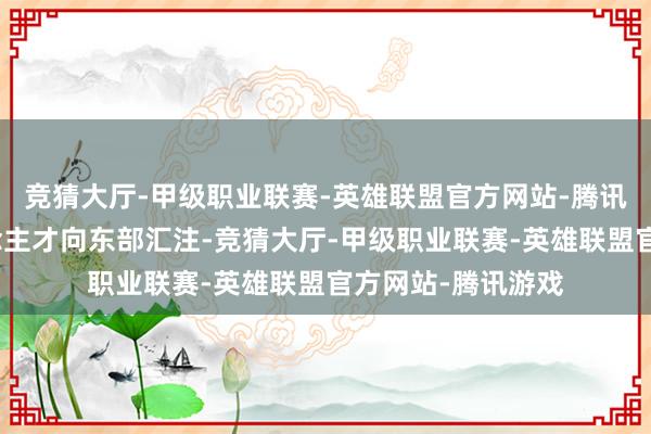 竞猜大厅-甲级职业联赛-英雄联盟官方网站-腾讯游戏产业和东说念主才向东部汇注-竞猜大厅-甲级职业联赛-英雄联盟官方网站-腾讯游戏