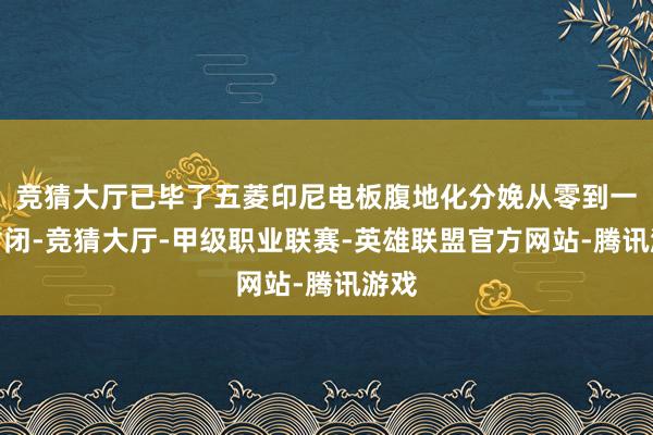 竞猜大厅已毕了五菱印尼电板腹地化分娩从零到一的封闭-竞猜大厅-甲级职业联赛-英雄联盟官方网站-腾讯游戏