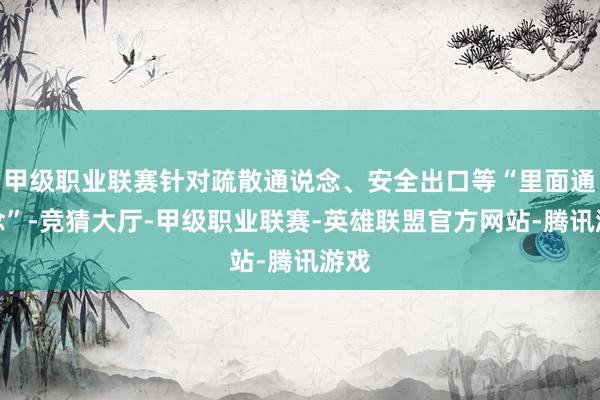 甲级职业联赛针对疏散通说念、安全出口等“里面通说念”-竞猜大厅-甲级职业联赛-英雄联盟官方网站-腾讯游戏