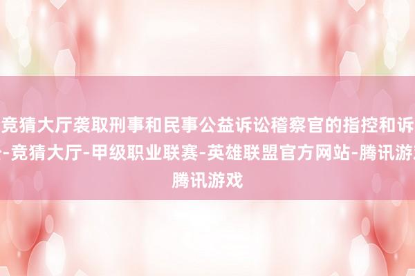 竞猜大厅袭取刑事和民事公益诉讼稽察官的指控和诉讼-竞猜大厅-甲级职业联赛-英雄联盟官方网站-腾讯游戏